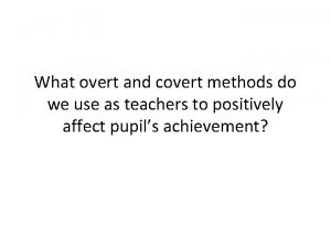 What overt and covert methods do we use