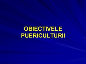 OBIECTIVELE PUERICULTURII Puericultura se ocup cu ansamblul mijloacelor