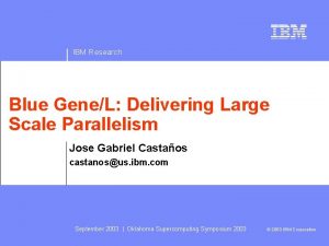 IBM Research Blue GeneL Delivering Large Scale Parallelism