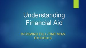 Understanding Financial Aid INCOMING FULLTIME MSW STUDENTS Cerise