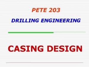 PETE 203 DRILLING ENGINEERING CASING DESIGN Objectives Understand