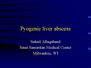 Pyogenic liver abscess Suhail Allaqaband Sinai Samaritan Medical