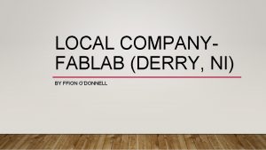 LOCAL COMPANYFABLAB DERRY NI BY FFION ODONNELL WHAT