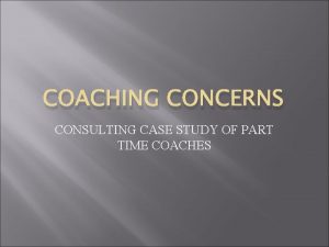 COACHING CONCERNS CONSULTING CASE STUDY OF PART TIME