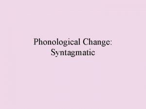 Phonological Change Syntagmatic Phonological Change Phonological change has