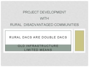 PROJECT DEVELOPMENT WITH RURAL DISADVANTAGED COMMUNITIES RURAL DACS