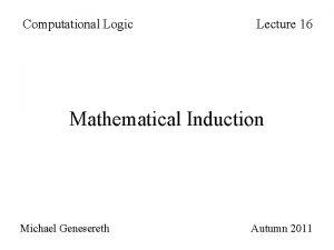 Computational Logic Lecture 16 Mathematical Induction Michael Genesereth