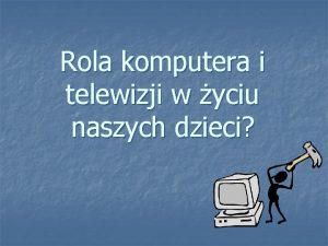 Rola komputera i telewizji w yciu naszych dzieci