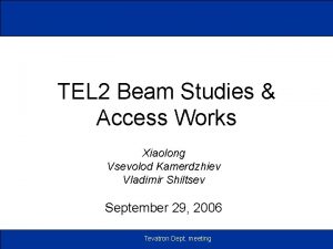 TEL 2 Beam Studies Access Works Xiaolong Vsevolod