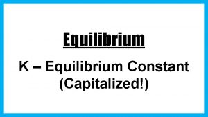 Equilibrium K Equilibrium Constant Capitalized Equilibrium Constant Even