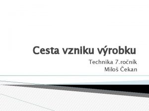 Cesta vzniku vrobku Technika 7 ronk Milo ekan