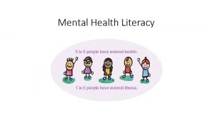 Mental Health Literacy MENTAL HEALTH LITERACY IS A