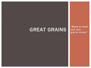 GREAT GRAINS Make at least half your grains