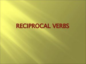 RECIPROCAL VERBS The reciprocal action occurs between more