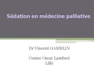 Sdation en mdecine palliative Dr Vincent GAMBLIN Centre