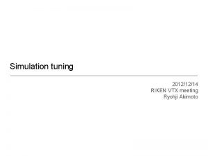 Simulation tuning 20121214 RIKEN VTX meeting Ryohji Akimoto