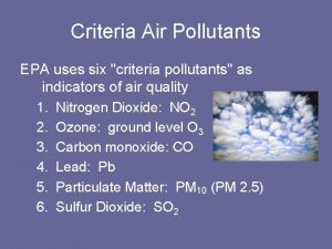 Criteria Air Pollutants EPA uses six criteria pollutants