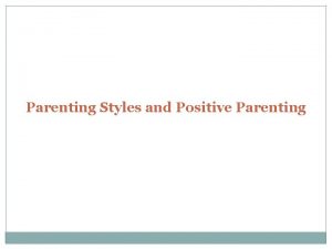 Parenting Styles and Positive Parenting Parenting Styles are
