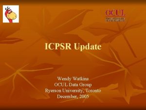ICPSR Update Wendy Watkins OCUL Data Group Ryerson