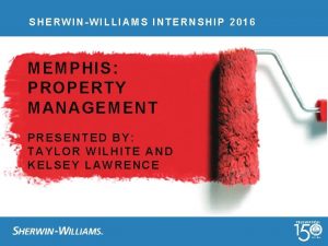 SHERWINWILLIAMS INTERNSHIP 2016 MEMPHIS PROPERTY MANAGEMENT PRESENTED BY