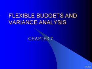 FLEXIBLE BUDGETS AND VARIANCE ANALYSIS CHAPTER 7 1