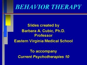 BEHAVIOR THERAPY Slides created by Barbara A Cubic