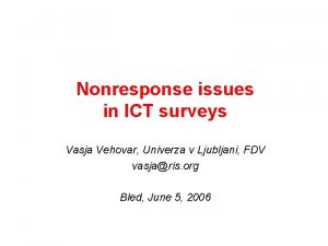 Nonresponse issues in ICT surveys Vasja Vehovar Univerza