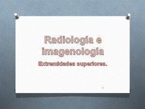 Radiologa e imagenologa Extremidades superiores 1 O Objetivos