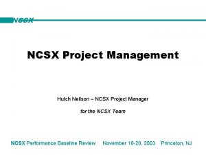 NCSX Project Management Hutch Neilson NCSX Project Manager