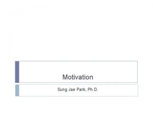 Motivation Sung Jae Park Ph D Why is