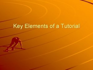 Key Elements of a Tutorial Key Elements Introduction