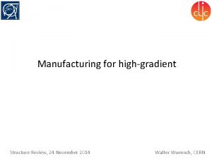 Manufacturing for highgradient Structure Review 24 November 2014