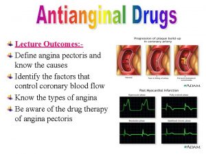 Lecture Outcomes Define angina pectoris and know the