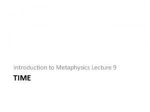 Introduction to Metaphysics Lecture 9 TIME Two Intuitions