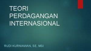 TEORI PERDAGANGAN INTERNASIONAL RUDI KURNIAWAN SE MSI 1