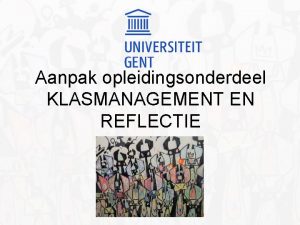 Aanpak opleidingsonderdeel KLASMANAGEMENT EN REFLECTIE Structuur Waar vind