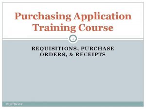 Purchasing Application Training Course 1 REQUISITIONS PURCHASE ORDERS Purchasing Application Training Course 1 REQUISITIONS PURCHASE ORDERS