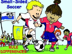 SmallSided Soccer RULE DIFFERENCES SmallSided Soccer Rule Modifications