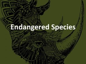Endangered Species Endangered A species of plant or