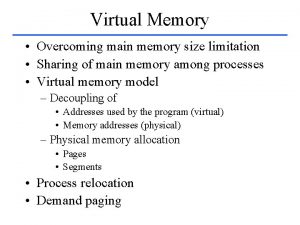 Virtual Memory Overcoming main memory size limitation Sharing