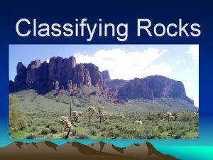 Classifying Rocks What are Rocks Made of two