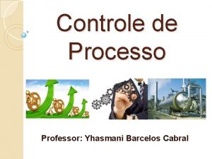 Controle de Processo Professor Yhasmani Barcelos Cabral Conceitos