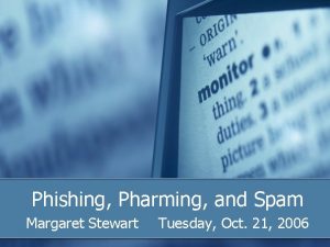 Phishing Pharming and Spam Margaret Stewart Tuesday Oct