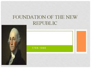 FOUNDATION OF THE NEW REPUBLIC 1789 1800 THE