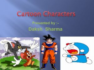 Cartoon Characters Presented by Daksh Sharma Contents Goku