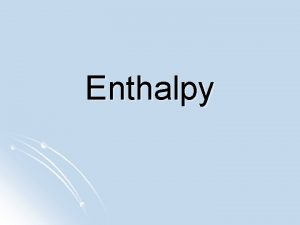Enthalpy ENTHALPY CHANGES ENTHALPY H the energy content