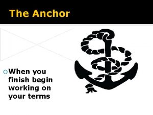 The Anchor When you finish begin working on