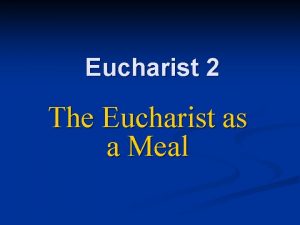 Eucharist 2 The Eucharist as a Meal Meals