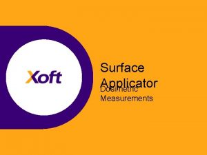 Surface Applicator Dosimetric Measurements Xoft Dosimetry As a