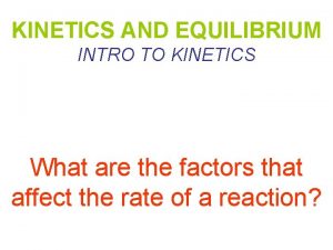 KINETICS AND EQUILIBRIUM INTRO TO KINETICS What are